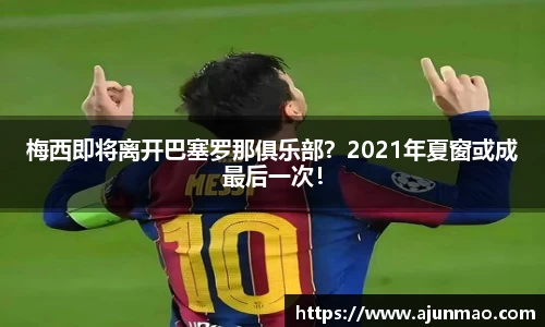 梅西即将离开巴塞罗那俱乐部？2021年夏窗或成最后一次！