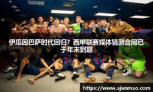 伊瓜因巴萨时代回归？西甲联赛媒体猜测合同已于年末到期