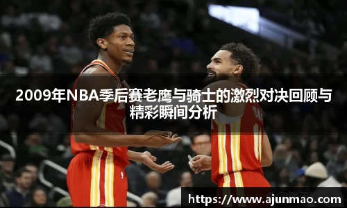 2009年NBA季后赛老鹰与骑士的激烈对决回顾与精彩瞬间分析
