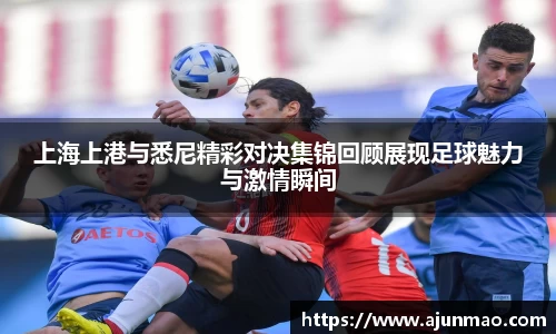 上海上港与悉尼精彩对决集锦回顾展现足球魅力与激情瞬间