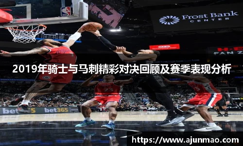 2019年骑士与马刺精彩对决回顾及赛季表现分析