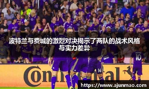 波特兰与费城的激烈对决揭示了两队的战术风格与实力差异