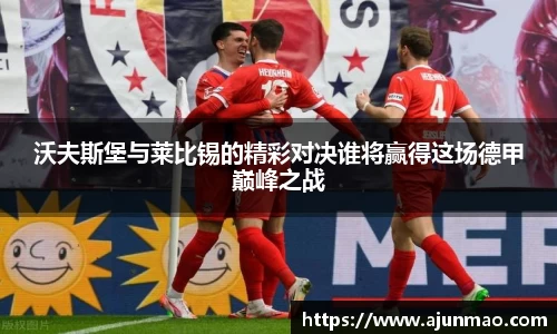 沃夫斯堡与莱比锡的精彩对决谁将赢得这场德甲巅峰之战