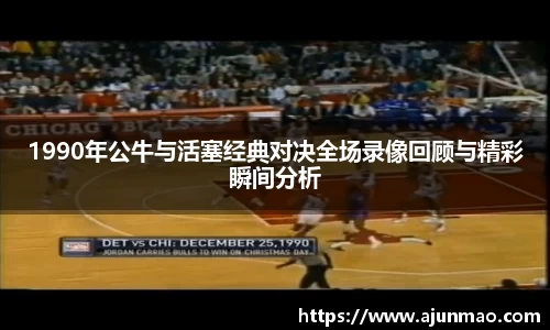 1990年公牛与活塞经典对决全场录像回顾与精彩瞬间分析