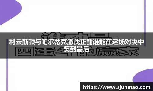 利云斯顿与帕尔蒂克激战正酣谁能在这场对决中笑到最后
