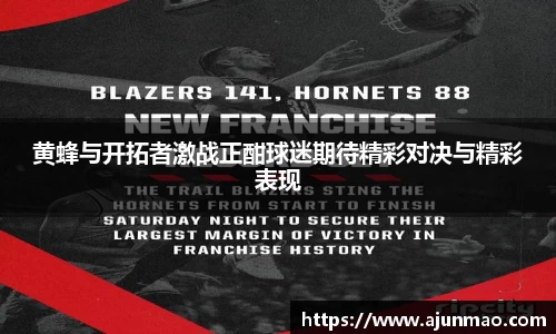 黄蜂与开拓者激战正酣球迷期待精彩对决与精彩表现