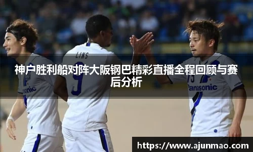 神户胜利船对阵大阪钢巴精彩直播全程回顾与赛后分析