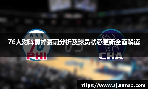 76人对阵黄蜂赛前分析及球员状态更新全面解读
