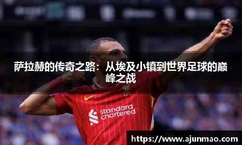 萨拉赫的传奇之路：从埃及小镇到世界足球的巅峰之战