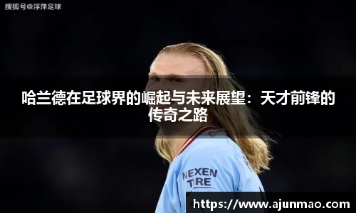 哈兰德在足球界的崛起与未来展望：天才前锋的传奇之路