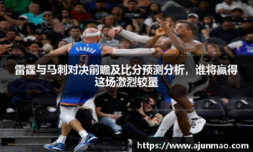 雷霆与马刺对决前瞻及比分预测分析，谁将赢得这场激烈较量