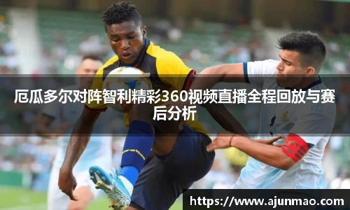 厄瓜多尔对阵智利精彩360视频直播全程回放与赛后分析