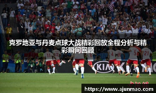 克罗地亚与丹麦点球大战精彩回放全程分析与精彩瞬间回顾