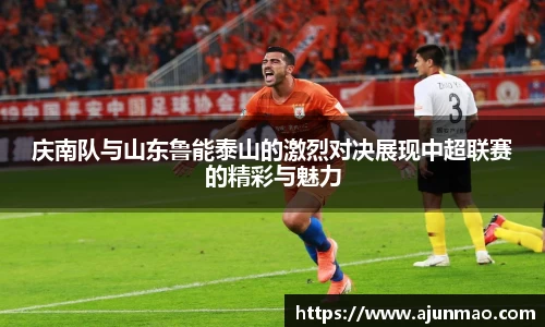 庆南队与山东鲁能泰山的激烈对决展现中超联赛的精彩与魅力