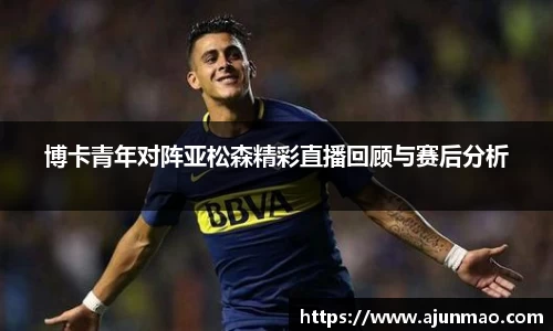 博卡青年对阵亚松森精彩直播回顾与赛后分析