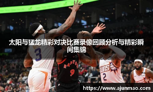 太阳与猛龙精彩对决比赛录像回顾分析与精彩瞬间集锦