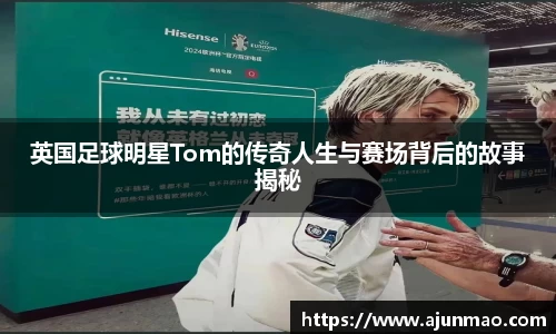 英国足球明星Tom的传奇人生与赛场背后的故事揭秘