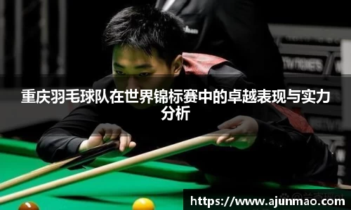 重庆羽毛球队在世界锦标赛中的卓越表现与实力分析