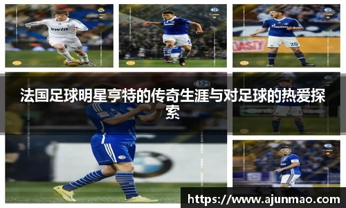 法国足球明星亨特的传奇生涯与对足球的热爱探索