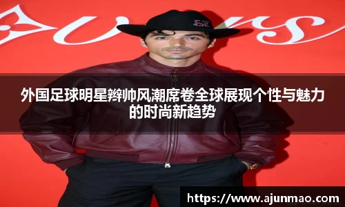 外国足球明星辫帅风潮席卷全球展现个性与魅力的时尚新趋势