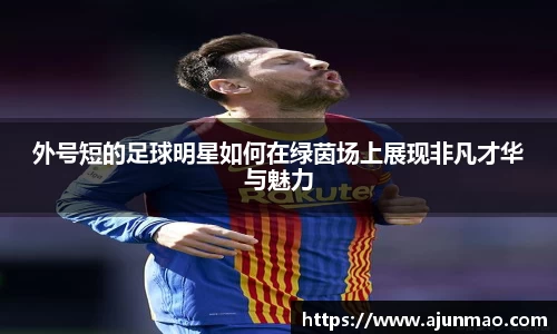 外号短的足球明星如何在绿茵场上展现非凡才华与魅力