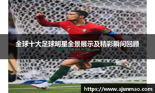 全球十大足球明星全景展示及精彩瞬间回顾