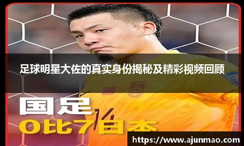 足球明星大佐的真实身份揭秘及精彩视频回顾